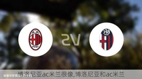博洛尼亚ac米兰很像,博洛尼亚和ac米兰