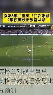 英格兰对战巴拿马,英格兰对战巴拿马比分预测