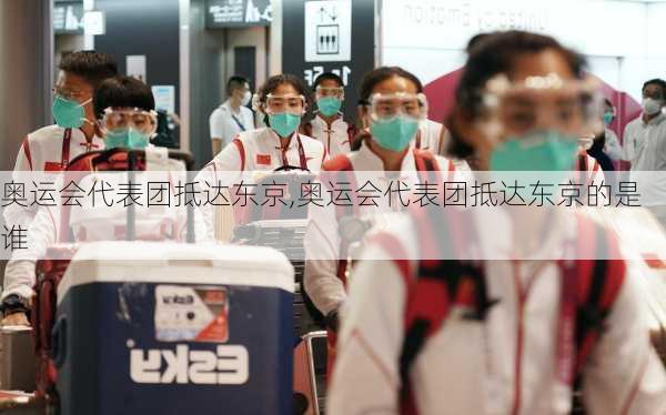 奥运会代表团抵达东京,奥运会代表团抵达东京的是谁