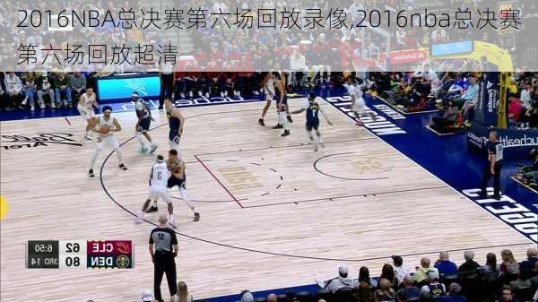 2016NBA总决赛第六场回放录像,2016nba总决赛第六场回放超清
