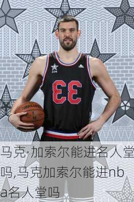 马克·加索尔能进名人堂吗,马克加索尔能进nba名人堂吗