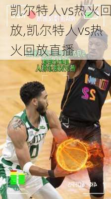 凯尔特人vs热火回放,凯尔特人vs热火回放直播