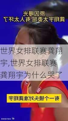 世界女排联赛龚翔宇,世界女排联赛龚翔宇为什么哭了