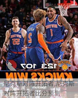 尼克斯对阵开拓者,尼克斯对阵开拓者比分预测