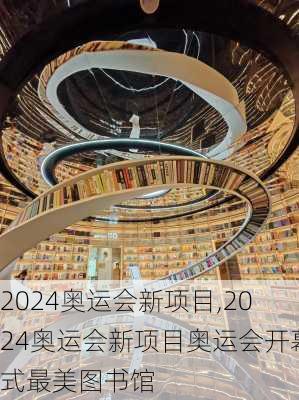 2024奥运会新项目,2024奥运会新项目奥运会开幕式最美图书馆