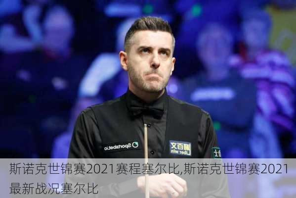斯诺克世锦赛2021赛程塞尔比,斯诺克世锦赛2021最新战况塞尔比