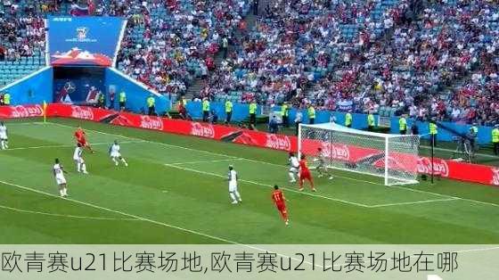 欧青赛u21比赛场地,欧青赛u21比赛场地在哪