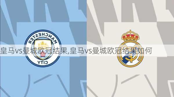 皇马vs曼城欧冠结果,皇马vs曼城欧冠结果如何