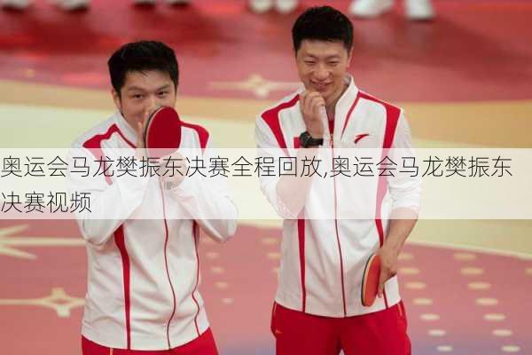 奥运会马龙樊振东决赛全程回放,奥运会马龙樊振东决赛视频