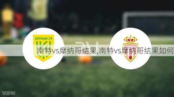 南特vs摩纳哥结果,南特vs摩纳哥结果如何