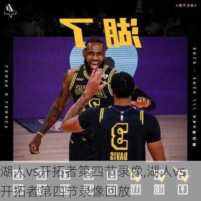湖人vs开拓者第四节录像,湖人vs开拓者第四节录像回放