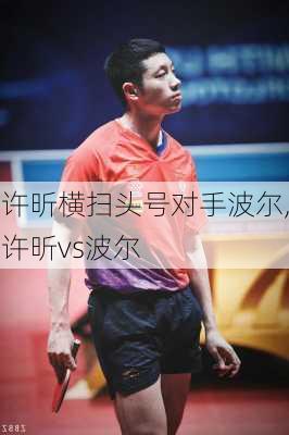许昕横扫头号对手波尔,许昕vs波尔