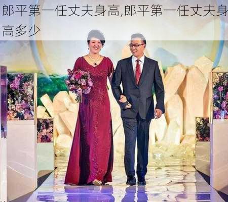 郎平第一任丈夫身高,郎平第一任丈夫身高多少