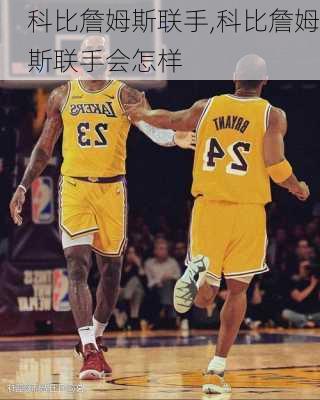 科比詹姆斯联手,科比詹姆斯联手会怎样