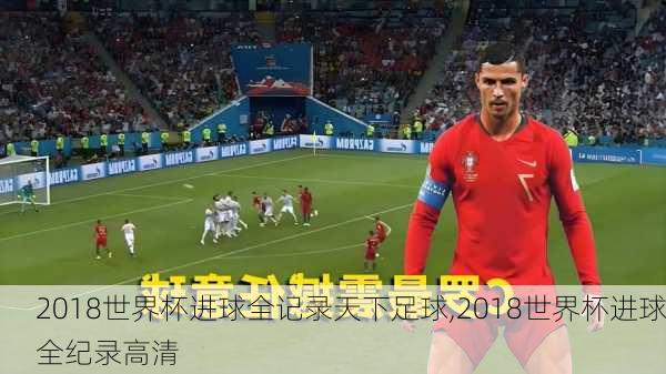 2018世界杯进球全记录天下足球,2018世界杯进球全纪录高清
