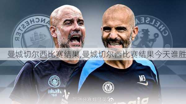 曼城切尔西比赛结果,曼城切尔西比赛结果今天谁胜