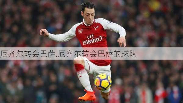 厄齐尔转会巴萨,厄齐尔转会巴萨的球队