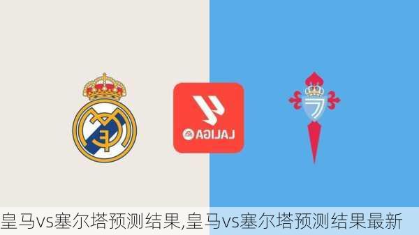 皇马vs塞尔塔预测结果,皇马vs塞尔塔预测结果最新