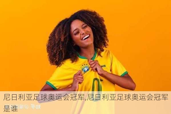 尼日利亚足球奥运会冠军,尼日利亚足球奥运会冠军是谁