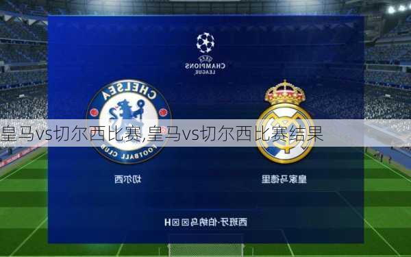 皇马vs切尔西比赛,皇马vs切尔西比赛结果