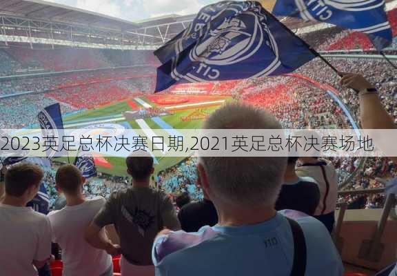 2023英足总杯决赛日期,2021英足总杯决赛场地