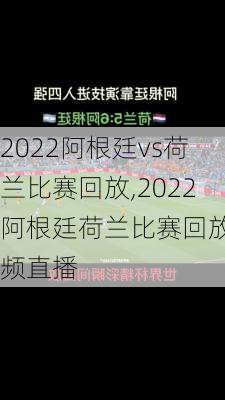 2022阿根廷vs荷兰比赛回放,2022阿根廷荷兰比赛回放视频直播