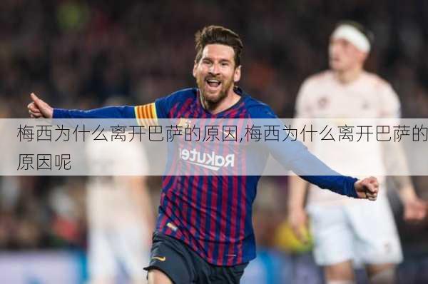 梅西为什么离开巴萨的原因,梅西为什么离开巴萨的原因呢