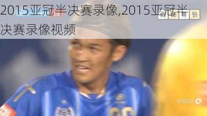 2015亚冠半决赛录像,2015亚冠半决赛录像视频
