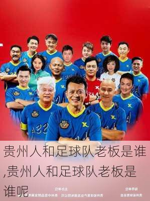 贵州人和足球队老板是谁,贵州人和足球队老板是谁呢