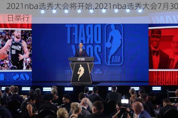 2021nba选秀大会将开始,2021nba选秀大会7月30日举行