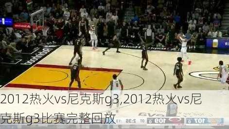 2012热火vs尼克斯g3,2012热火vs尼克斯g3比赛完整回放