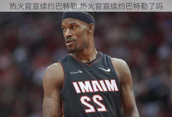 热火官宣续约巴特勒,热火官宣续约巴特勒了吗