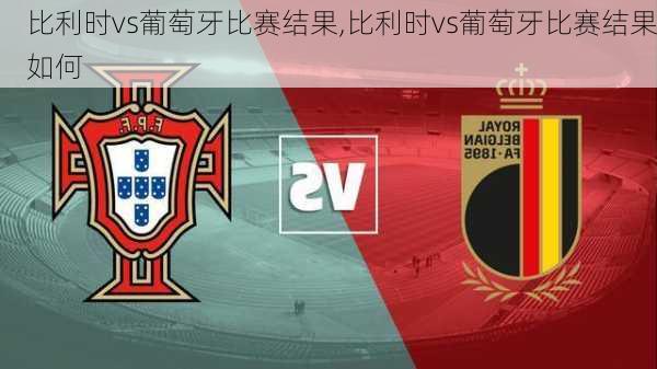 比利时vs葡萄牙比赛结果,比利时vs葡萄牙比赛结果如何