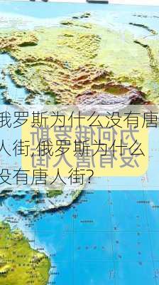俄罗斯为什么没有唐人街,俄罗斯为什么没有唐人街?