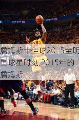 詹姆斯十佳球2015全明星球星时刻,2015年的詹姆斯