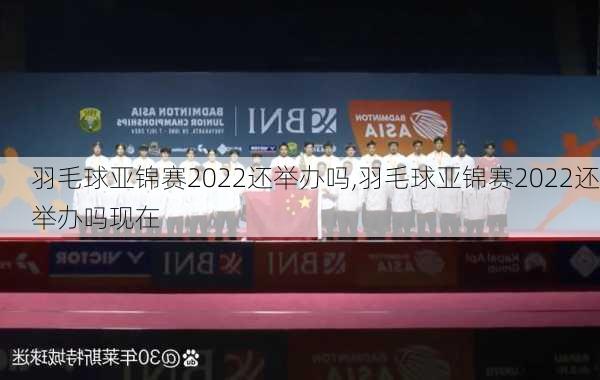 羽毛球亚锦赛2022还举办吗,羽毛球亚锦赛2022还举办吗现在
