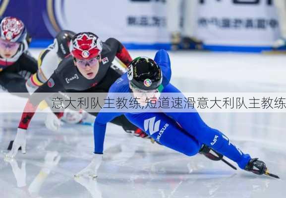 意大利队主教练,短道速滑意大利队主教练