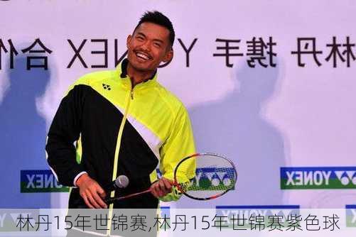 林丹15年世锦赛,林丹15年世锦赛紫色球