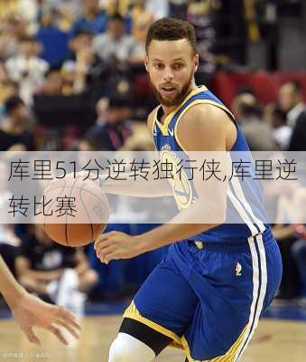 库里51分逆转独行侠,库里逆转比赛