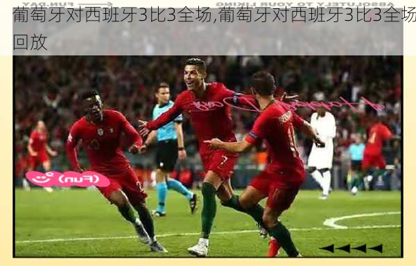 葡萄牙对西班牙3比3全场,葡萄牙对西班牙3比3全场回放