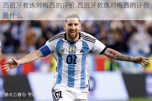 西班牙教练对梅西的评价,西班牙教练对梅西的评价是什么