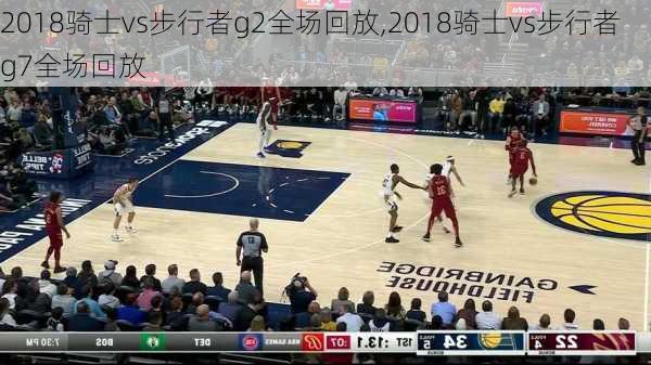 2018骑士vs步行者g2全场回放,2018骑士vs步行者g7全场回放
