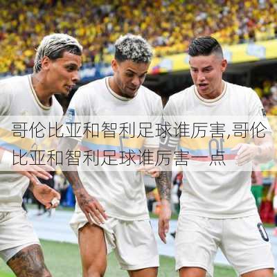 哥伦比亚和智利足球谁厉害,哥伦比亚和智利足球谁厉害一点