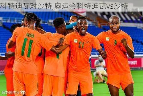 科特迪瓦对沙特,奥运会科特迪瓦vs沙特