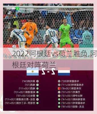 2022阿根廷vs荷兰胜负,阿根廷对阵荷兰