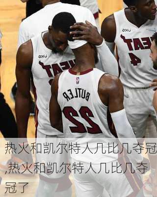 热火和凯尔特人几比几夺冠,热火和凯尔特人几比几夺冠了