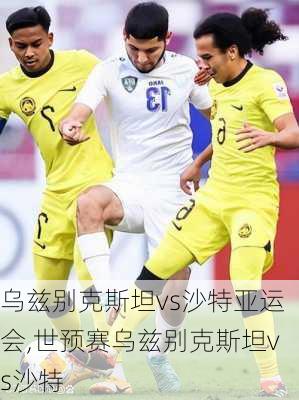 乌兹别克斯坦vs沙特亚运会,世预赛乌兹别克斯坦vs沙特