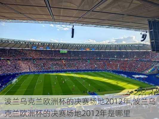 波兰乌克兰欧洲杯的决赛场地2012年,波兰乌克兰欧洲杯的决赛场地2012年是哪里