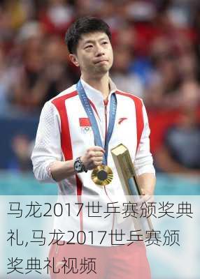 马龙2017世乒赛颁奖典礼,马龙2017世乒赛颁奖典礼视频