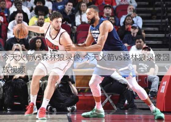 今天火箭vs森林狼录像,今天火箭vs森林狼录像回放视频
